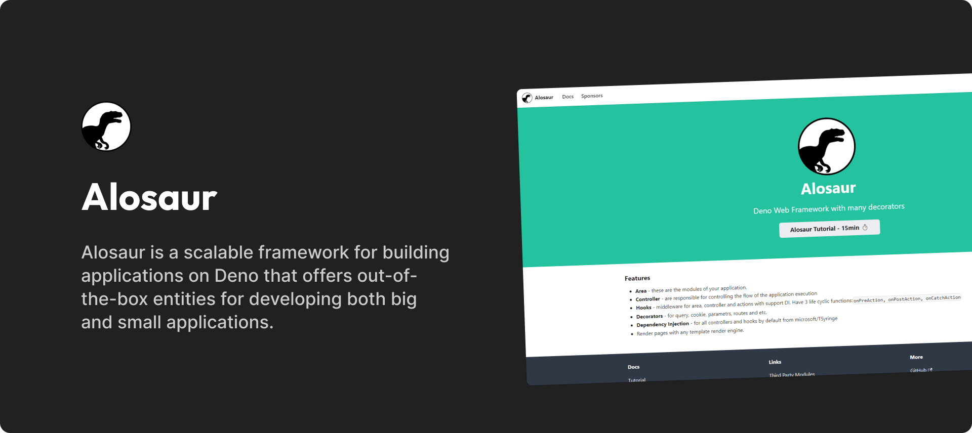 Alosaur is a scalable framework for building applications on Deno that offers out-of-the-box entities for developing both big and small applications. With an overall structure inspired by .NET Core and Ktor, Alosaur utilizes Dependency Injection entirely from tsyringe. As a result, Alosaur is well-suited for developers who prefer a familiar, structured approach to building applications on Deno.